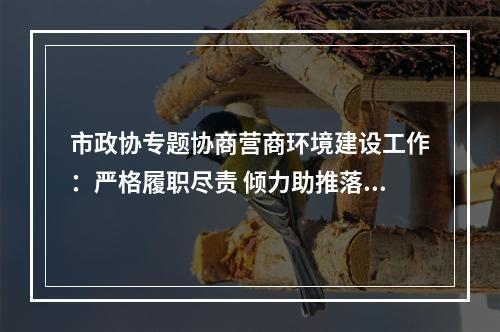 市政协专题协商营商环境建设工作：严格履职尽责 倾力助推落实