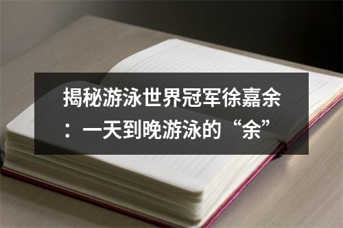 揭秘游泳世界冠军徐嘉余：一天到晚游泳的“余”