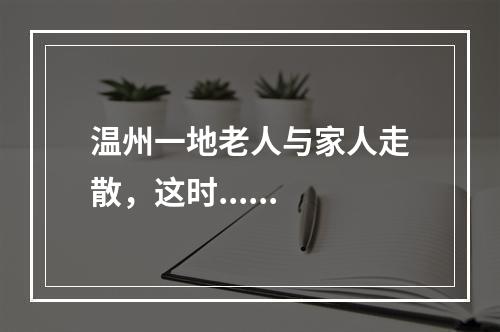 温州一地老人与家人走散，这时......