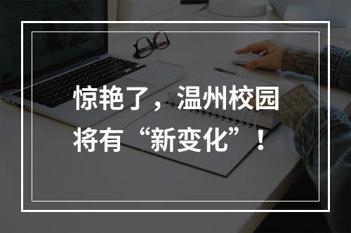 惊艳了，温州校园将有“新变化”！