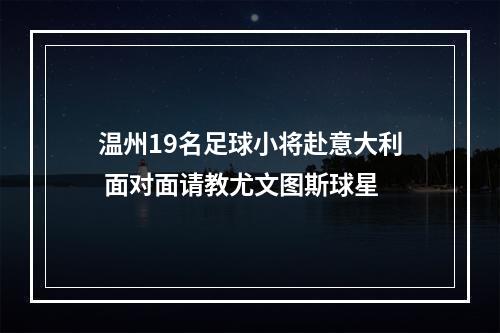 温州19名足球小将赴意大利 面对面请教尤文图斯球星