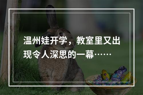 温州娃开学，教室里又出现令人深思的一幕……