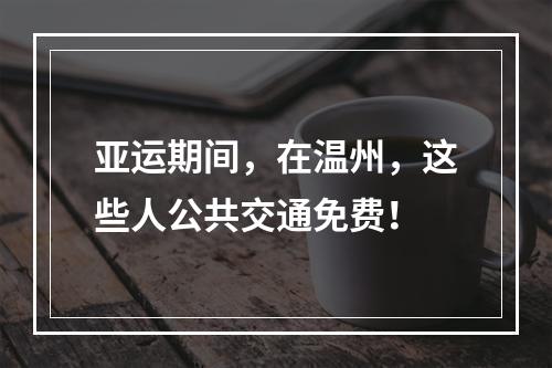 亚运期间，在温州，这些人公共交通免费！
