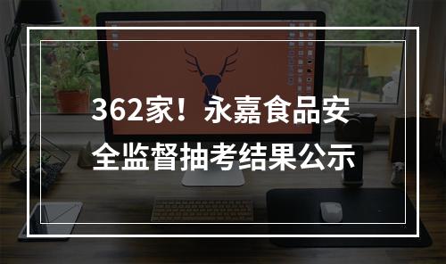 362家！永嘉食品安全监督抽考结果公示