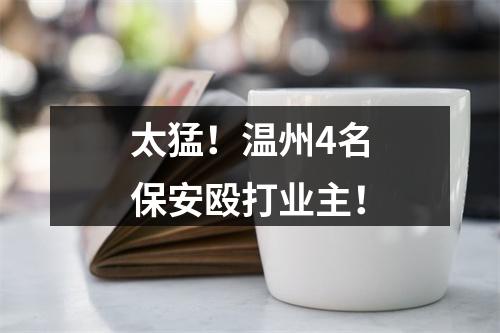 太猛！温州4名保安殴打业主！