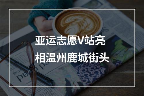 亚运志愿V站亮相温州鹿城街头