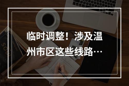 临时调整！涉及温州市区这些线路…