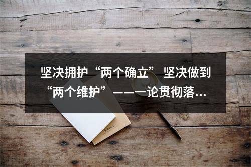 坚决拥护“两个确立” 坚决做到“两个维护”——一论贯彻落实市第十三次党代会精神