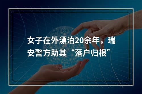 女子在外漂泊20余年，瑞安警方助其“落户归根”