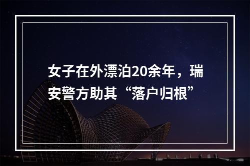 女子在外漂泊20余年，瑞安警方助其“落户归根”