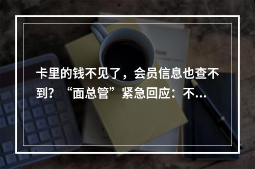 卡里的钱不见了，会员信息也查不到？“面总管”紧急回应：不用担心！