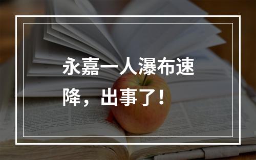 永嘉一人瀑布速降，出事了！