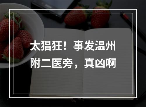 太猖狂！事发温州附二医旁，真凶啊