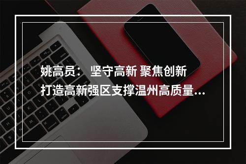 姚高员： 坚守高新 聚焦创新 打造高新强区支撑温州高质量发展