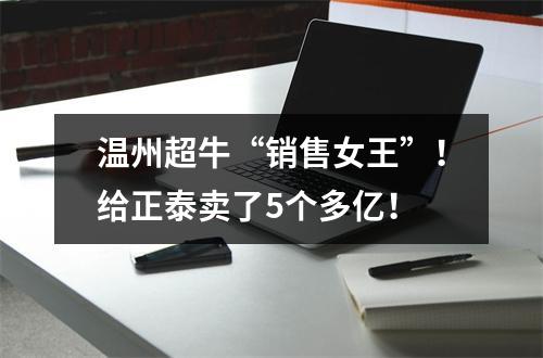温州超牛“销售女王”！给正泰卖了5个多亿！