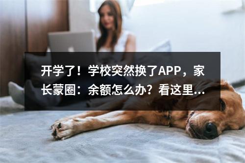 开学了！学校突然换了APP，家长蒙圈：余额怎么办？看这里…