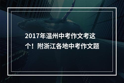 2017年温州中考作文考这个！附浙江各地中考作文题