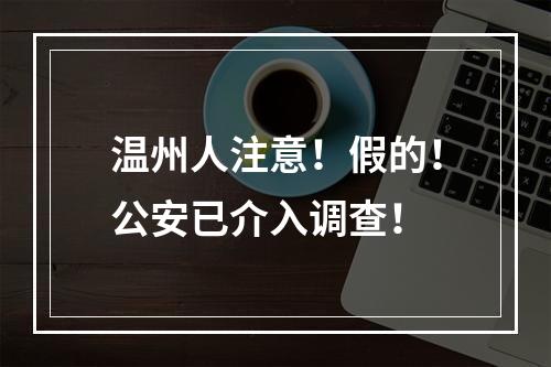 温州人注意！假的！公安已介入调查！