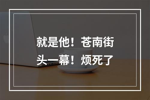 就是他！苍南街头一幕！烦死了