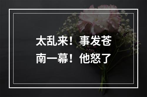 太乱来！事发苍南一幕！他怒了