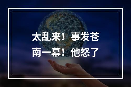 太乱来！事发苍南一幕！他怒了