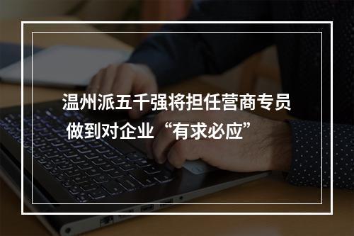 温州派五千强将担任营商专员 做到对企业“有求必应”