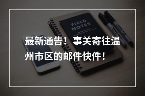 最新通告！事关寄往温州市区的邮件快件！