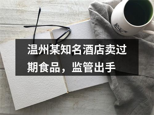 温州某知名酒店卖过期食品，监管出手