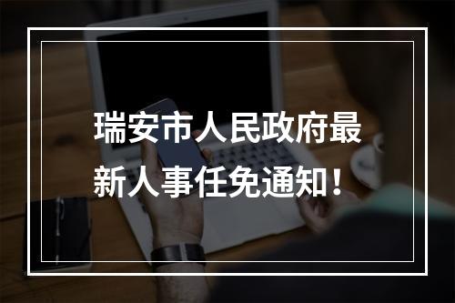 瑞安市人民政府最新人事任免通知！