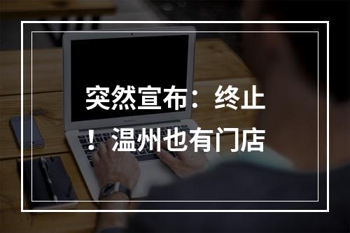 突然宣布：终止！温州也有门店