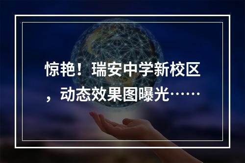 惊艳！瑞安中学新校区，动态效果图曝光……
