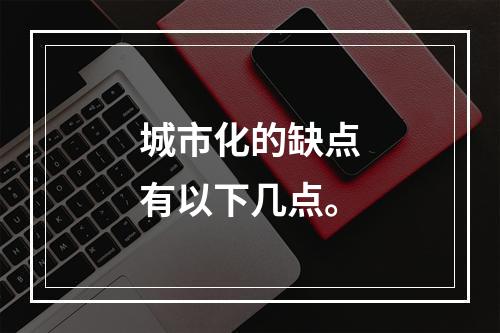 城市化的缺点有以下几点。