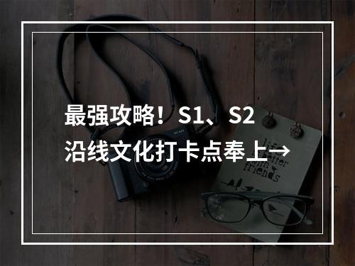最强攻略！S1、S2沿线文化打卡点奉上→