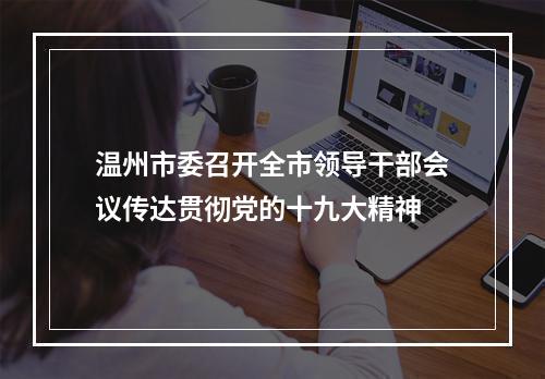 温州市委召开全市领导干部会议传达贯彻党的十九大精神