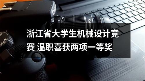 浙江省大学生机械设计竞赛 温职喜获两项一等奖