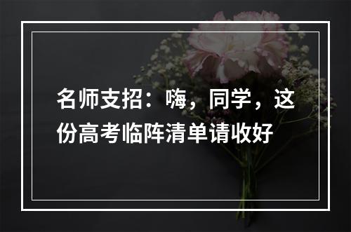 名师支招：嗨，同学，这份高考临阵清单请收好