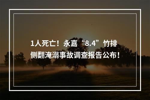 1人死亡！永嘉“8.4”竹排侧翻淹溺事故调查报告公布！