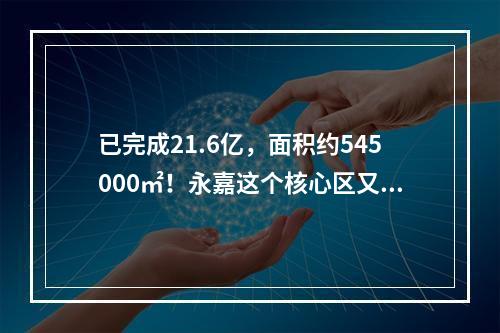 已完成21.6亿，面积约545000㎡！永嘉这个核心区又有新进展→