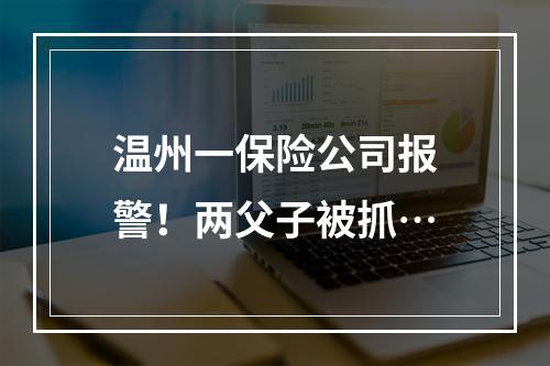 温州一保险公司报警！两父子被抓…