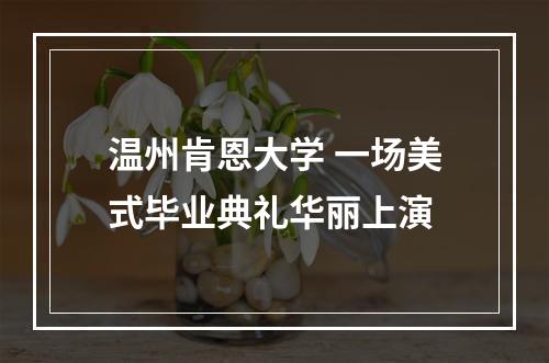 温州肯恩大学 一场美式毕业典礼华丽上演