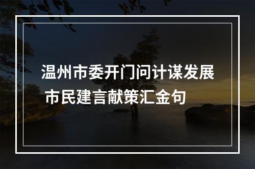 温州市委开门问计谋发展 市民建言献策汇金句