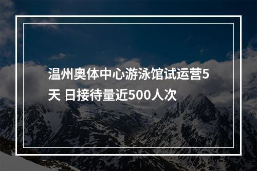 温州奥体中心游泳馆试运营5天 日接待量近500人次