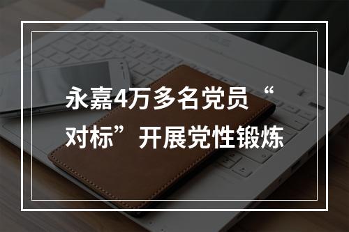 永嘉4万多名党员“对标”开展党性锻炼