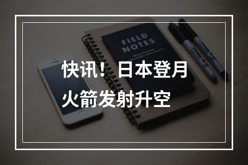 快讯！日本登月火箭发射升空