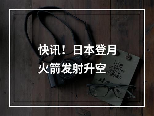 快讯！日本登月火箭发射升空