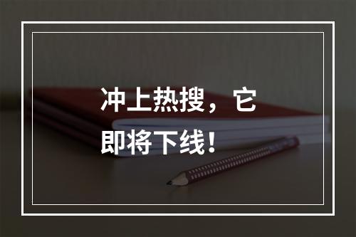 冲上热搜，它即将下线！