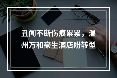 丑闻不断伤痕累累，温州万和豪生酒店盼转型