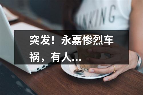 突发！永嘉惨烈车祸，有人...