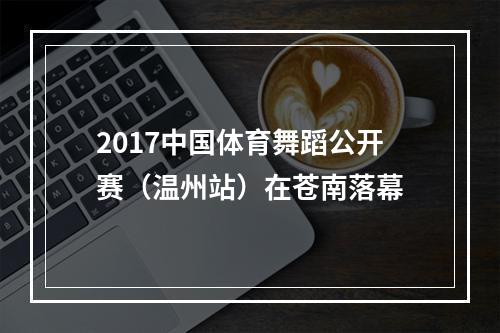 2017中国体育舞蹈公开赛（温州站）在苍南落幕