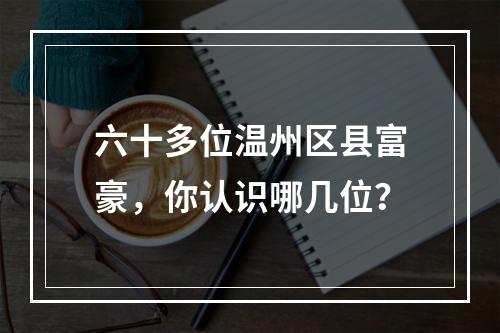 六十多位温州区县富豪，你认识哪几位？